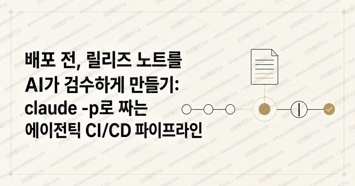배포 전, 릴리즈 노트를 AI가 검수하게 만들기: claude -p로 짜는 에이전틱 CI/CD 파이프라인